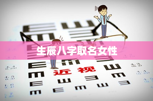 生辰八字取名女性第1张-安香科技