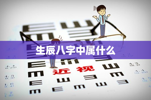 生辰八字中属什么第1张-安香科技