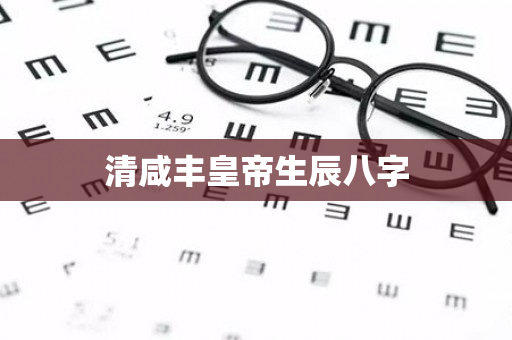 清咸丰皇帝生辰八字第1张-安香科技