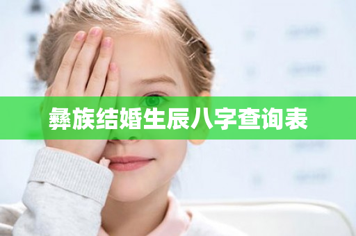 彝族结婚生辰八字查询表第1张-安香科技