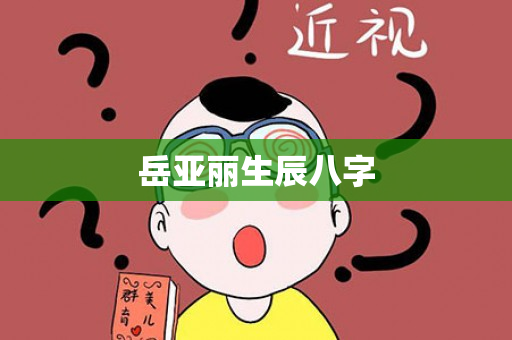 岳亚丽生辰八字第1张-安香科技