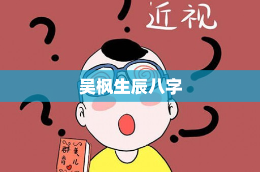 吴枫生辰八字第1张-安香科技