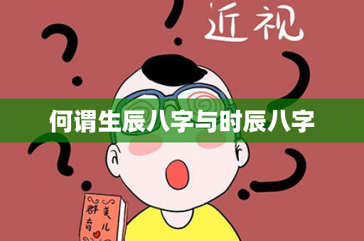 何谓生辰八字与时辰八字第1张-安香科技