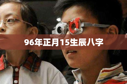 96年正月15生辰八字第1张-安香科技