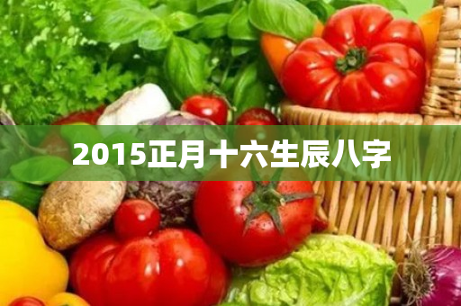 2015正月十六生辰八字