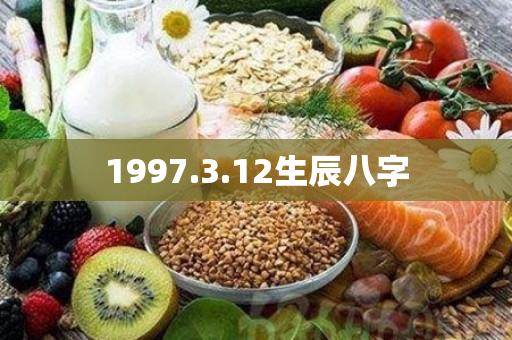 1997.3.12生辰八字