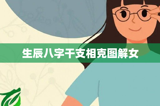 生辰八字干支相克图解女第1张-安香科技